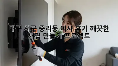 대구 서구 중리동 이사 후기: 깨끗한 새집 만들기 프로젝트!