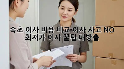 속초 이사 비용 비교: 이사 사고 NO!  최저가 이사 꿀팁 대방출! 🚛🏠