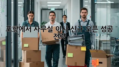 포항에서 사무실 이사? 신규 오픈 성공 전략!